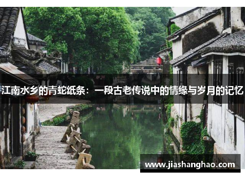 江南水乡的青蛇纸条：一段古老传说中的情缘与岁月的记忆
